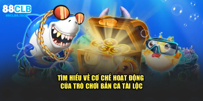 Tìm hiểu về cơ chế hoạt động của trò chơi Bắn cá tài lộc