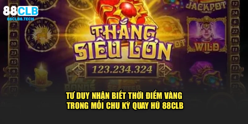 Tư duy nhận biết thời điểm vàng trong mỗi chu kỳ quay hũ 88CLB